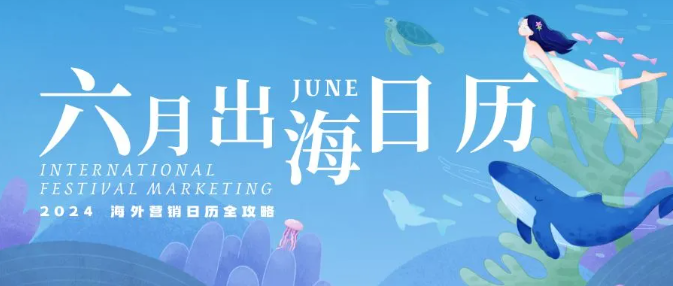 六月出海日歷：2024海外營(yíng)銷(xiāo)新思路，你pick了嗎？
